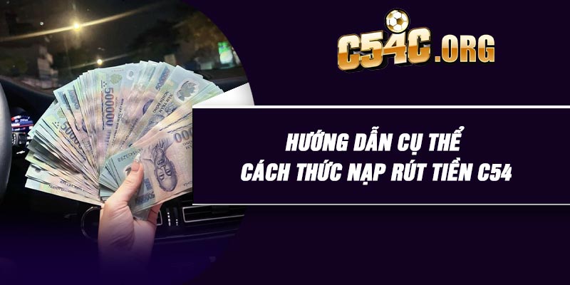 Hướng dẫn cụ thể cách thức nạp rút tiền C54
