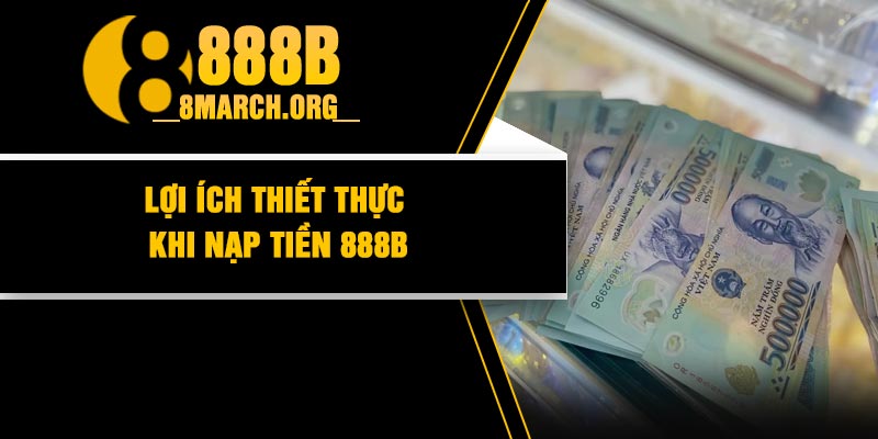 Lợi ích thiết thực khi nạp tiền 888B